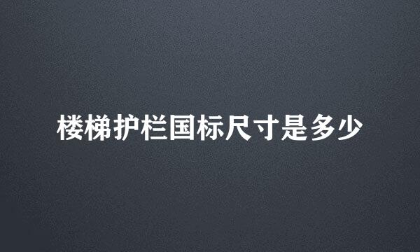 楼梯护栏国标尺寸是多少