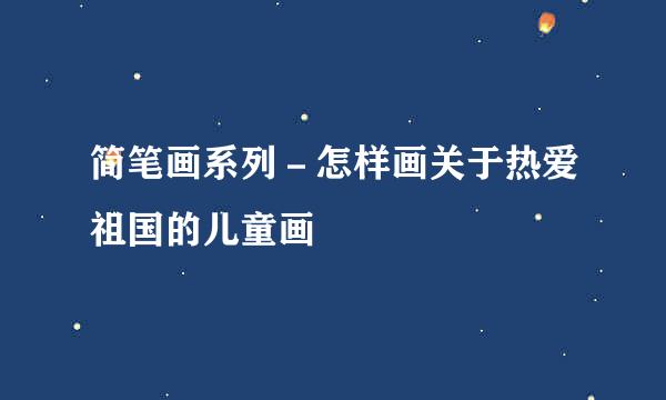 简笔画系列－怎样画关于热爱祖国的儿童画