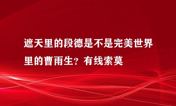 遮天里的段德是不是完美世界里的曹雨生？有线索莫