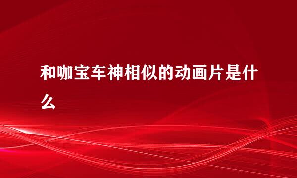和咖宝车神相似的动画片是什么