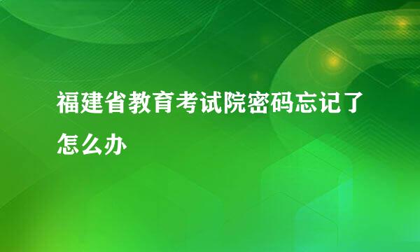 福建省教育考试院密码忘记了怎么办