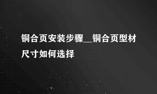 铜合页安装步骤__铜合页型材尺寸如何选择