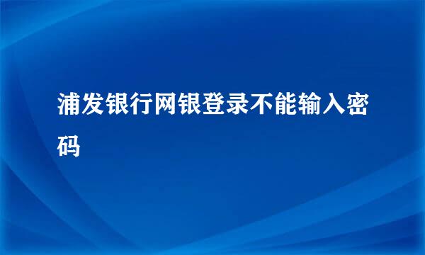浦发银行网银登录不能输入密码