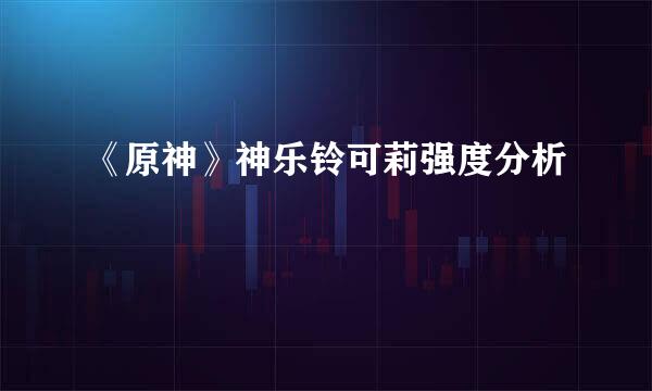 《原神》神乐铃可莉强度分析