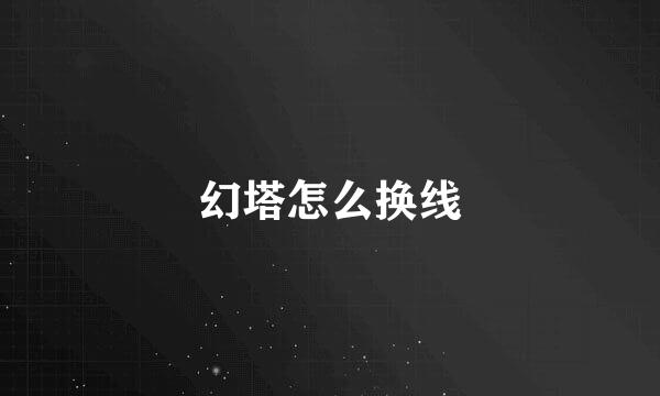 幻塔怎么换线