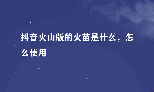 抖音火山版的火苗是什么,怎么使用