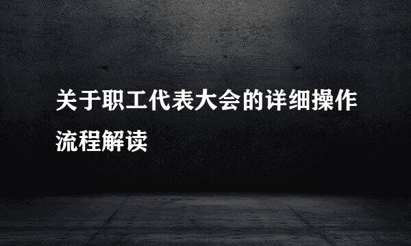 关于职工代表大会的详细操作流程解读