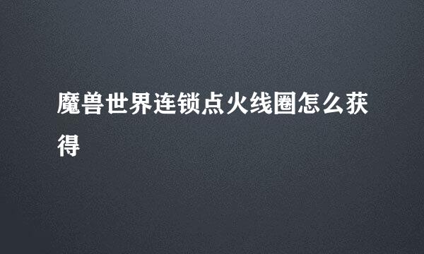魔兽世界连锁点火线圈怎么获得