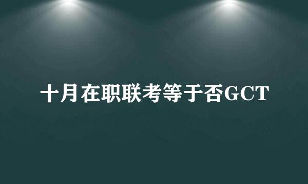 十月在职联考等于否GCT