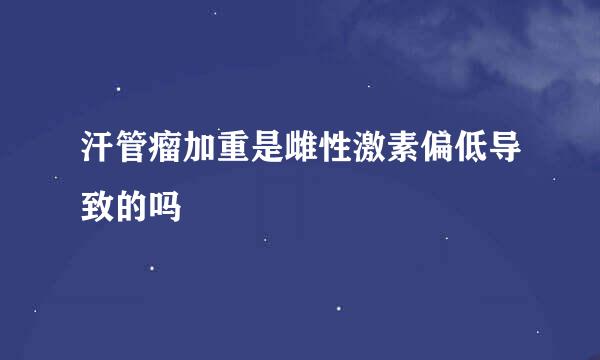 汗管瘤加重是雌性激素偏低导致的吗