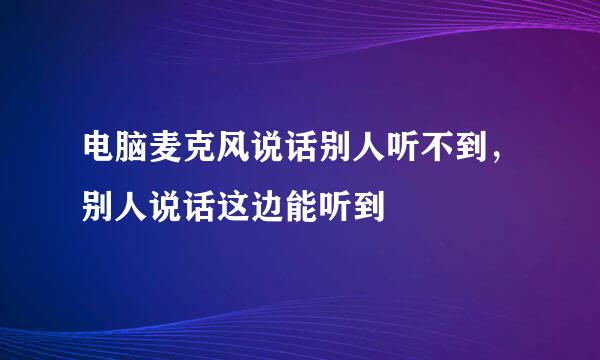 电脑麦克风说话别人听不到，别人说话这边能听到