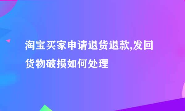 淘宝买家申请退货退款,发回货物破损如何处理