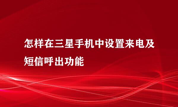 怎样在三星手机中设置来电及短信呼出功能