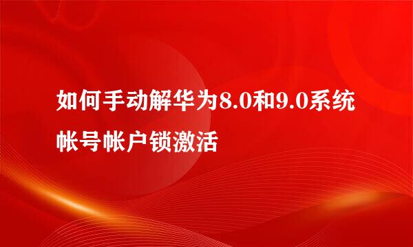 如何手动解华为8.0和9.0系统帐号帐户锁激活