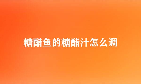 糖醋鱼的糖醋汁怎么调