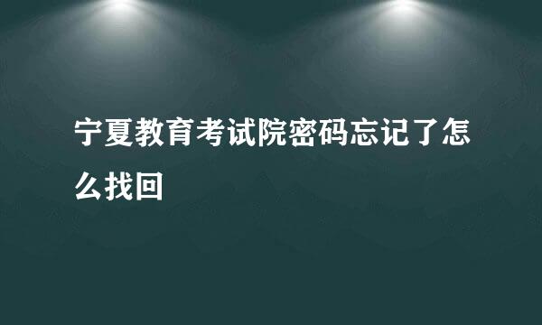 宁夏教育考试院密码忘记了怎么找回