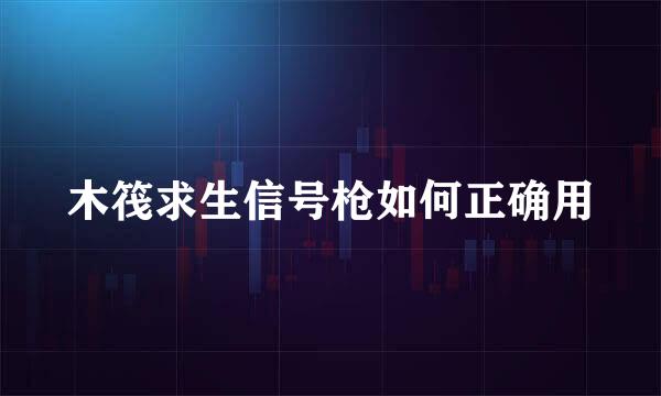 木筏求生信号枪如何正确用