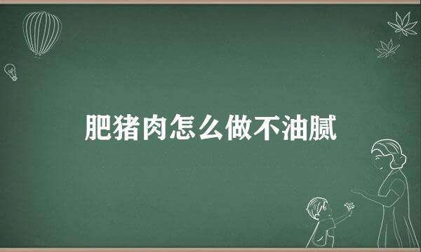肥猪肉怎么做不油腻