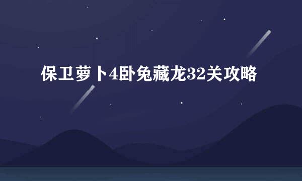 保卫萝卜4卧兔藏龙32关攻略