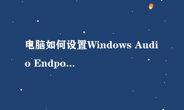 电脑如何设置Windows Audio Endpoint Builder
