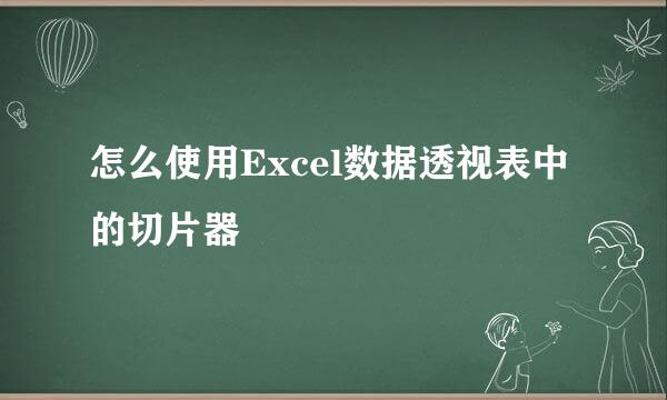 怎么使用Excel数据透视表中的切片器