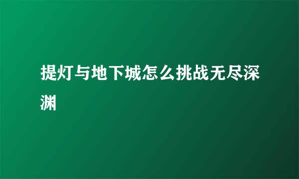 提灯与地下城怎么挑战无尽深渊