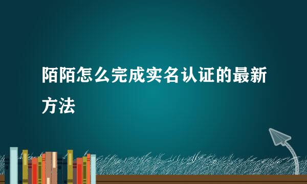 陌陌怎么完成实名认证的最新方法