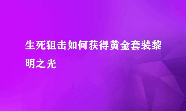 生死狙击如何获得黄金套装黎明之光