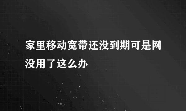 家里移动宽带还没到期可是网没用了这么办