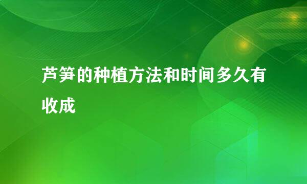 芦笋的种植方法和时间多久有收成