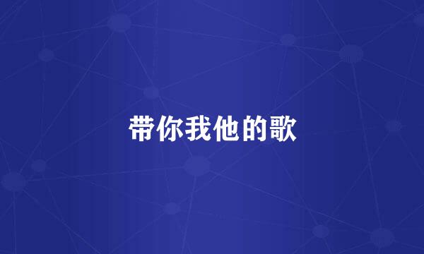带你我他的歌
