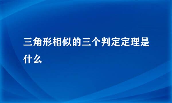三角形相似的三个判定定理是什么