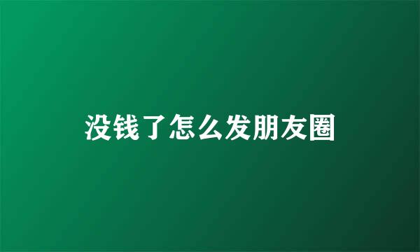 没钱了怎么发朋友圈