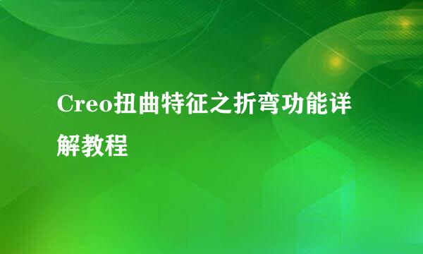 Creo扭曲特征之折弯功能详解教程