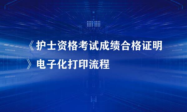 《护士资格考试成绩合格证明》电子化打印流程