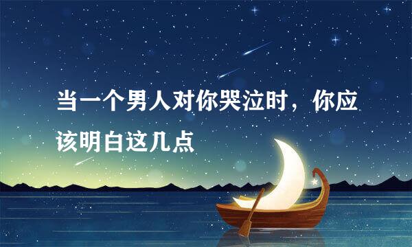 当一个男人对你哭泣时，你应该明白这几点