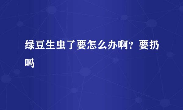 绿豆生虫了要怎么办啊？要扔吗