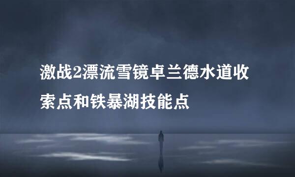 激战2漂流雪镜卓兰德水道收索点和铁暴湖技能点