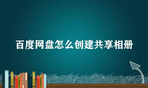 百度网盘怎么创建共享相册