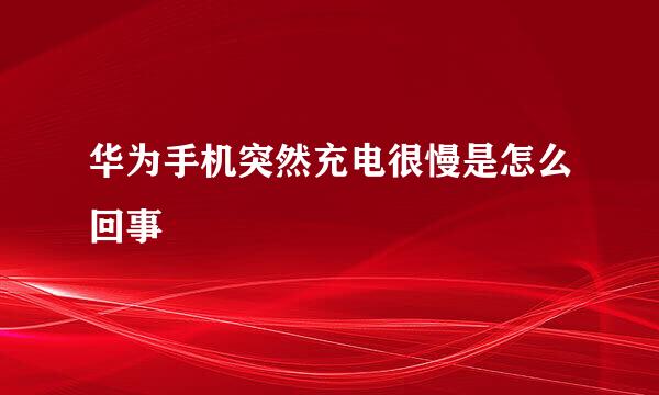 华为手机突然充电很慢是怎么回事