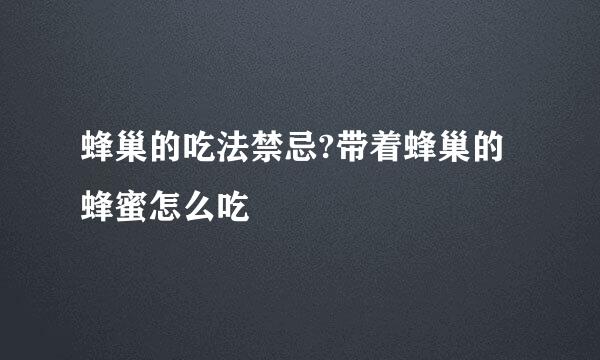 蜂巢的吃法禁忌?带着蜂巢的蜂蜜怎么吃