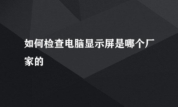如何检查电脑显示屏是哪个厂家的