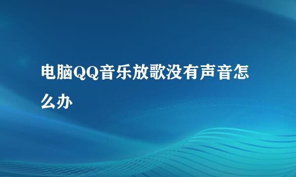 电脑QQ音乐放歌没有声音怎么办