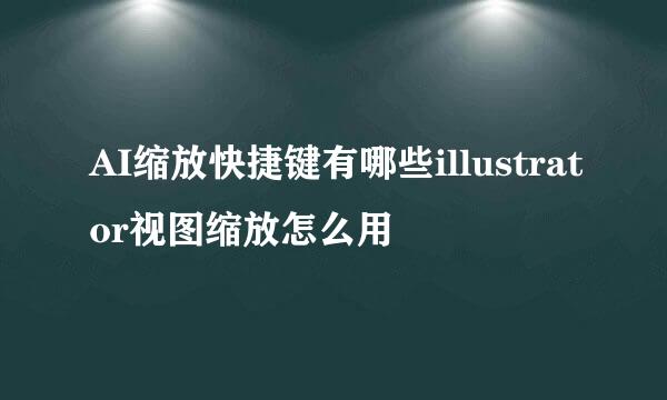 AI缩放快捷键有哪些illustrator视图缩放怎么用
