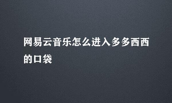 网易云音乐怎么进入多多西西的口袋