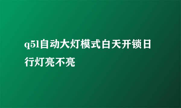 q5l自动大灯模式白天开锁日行灯亮不亮