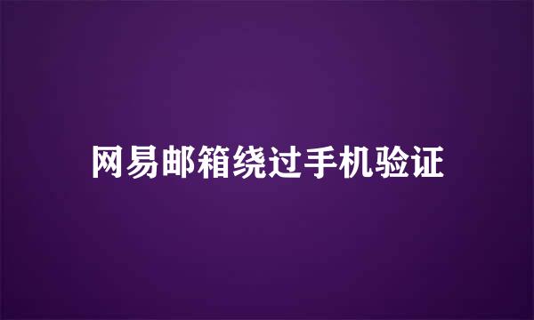 网易邮箱绕过手机验证