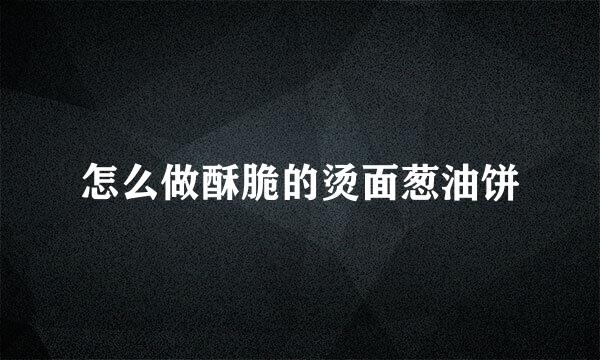 怎么做酥脆的烫面葱油饼