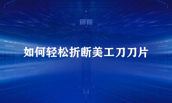 如何轻松折断美工刀刀片