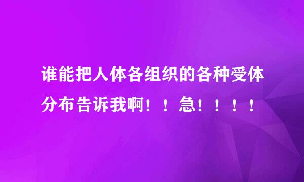 谁能把人体各组织的各种受体分布告诉我啊！！急！！！！